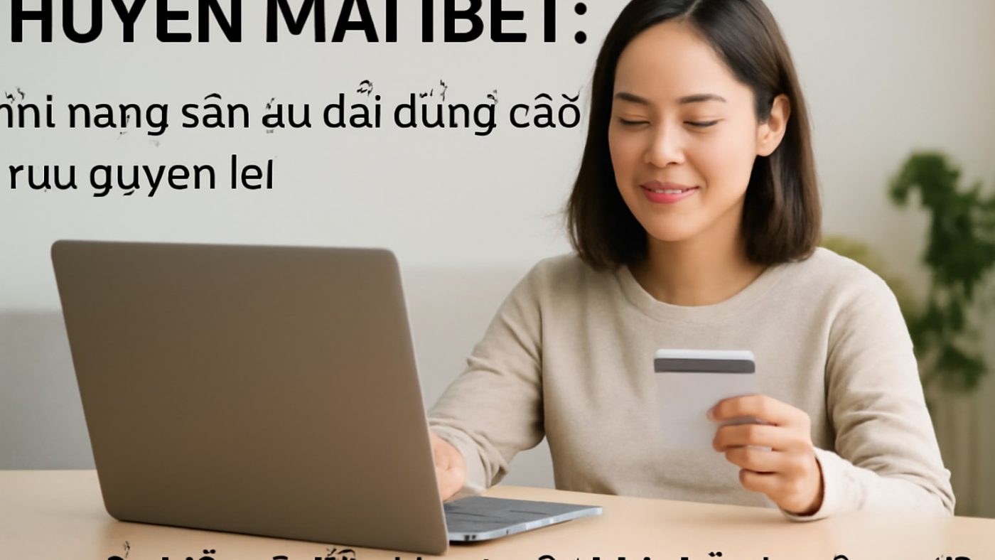 KHUYẾN MÃI IBET: Cẩm nang săn ưu đãi đúng cách, tối ưu quyền lợi