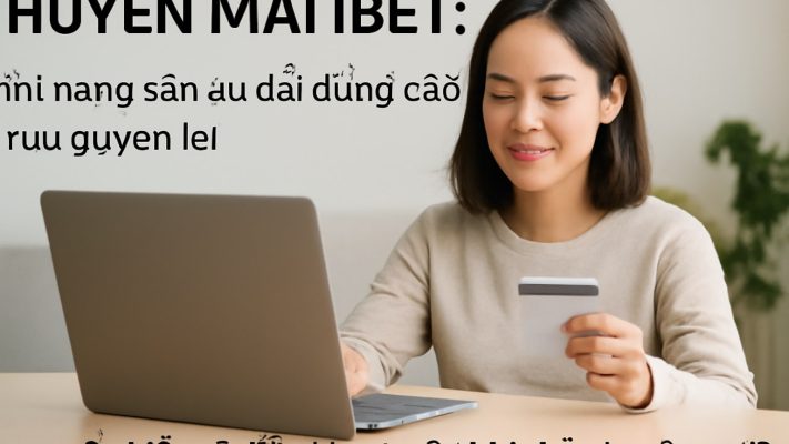 KHUYẾN MÃI IBET: Cẩm nang săn ưu đãi đúng cách, tối ưu quyền lợi